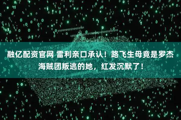 融亿配资官网 雷利亲口承认！路飞生母竟是罗杰海贼团叛逃的她，红发沉默了！
