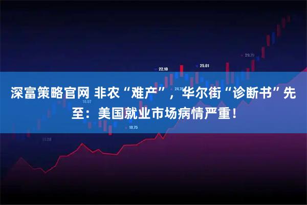 深富策略官网 非农“难产”，华尔街“诊断书”先至：美国就业市场病情严重！