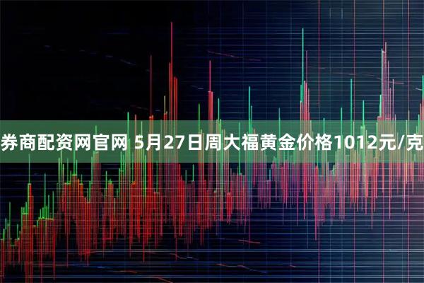 券商配资网官网 5月27日周大福黄金价格1012元/克
