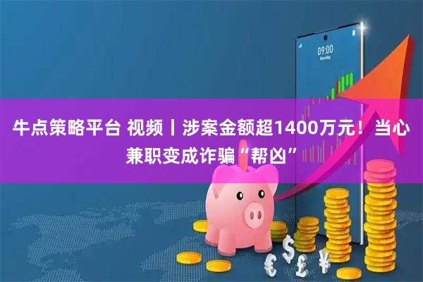 牛点策略平台 视频丨涉案金额超1400万元!当心兼职变成诈骗“帮凶”