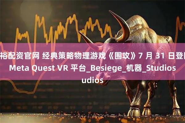 驷裕配资官网 经典策略物理游戏《围攻》7 月 31 日登陆 Meta Quest VR 平台_Besiege_机器_Studios