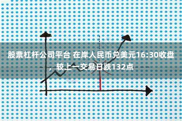 股票杠杆公司平台 在岸人民币兑美元16:30收盘，较上一交易日跌132点