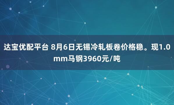 达宝优配平台 8月6日无锡冷轧板卷价格稳。现1.0mm马钢3960元/吨