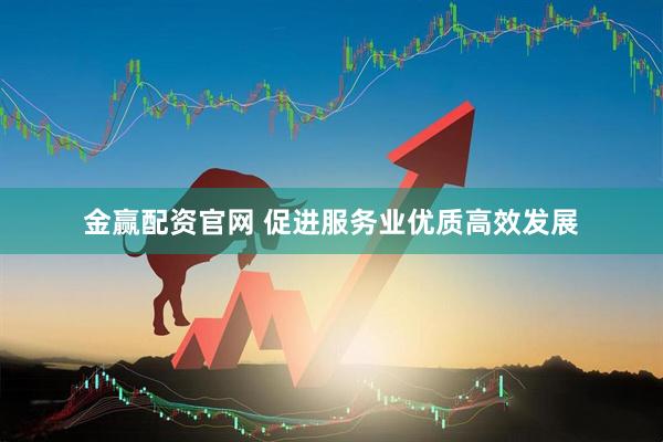 金赢配资官网 促进服务业优质高效发展