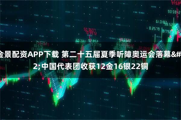金景配资APP下载 第二十五届夏季听障奥运会落幕 中国代表团收获12金16银22铜