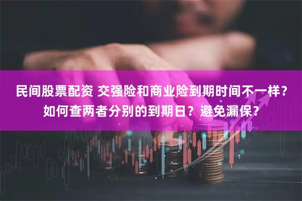 民间股票配资 交强险和商业险到期时间不一样?如何查两者分别的到期日?避免漏保?