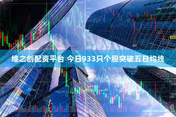 维之创配资平台 今日933只个股突破五日均线