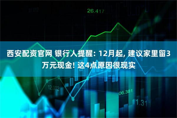 西安配资官网 银行人提醒: 12月起, 建议家里留3万元现金! 这4点原因很现实