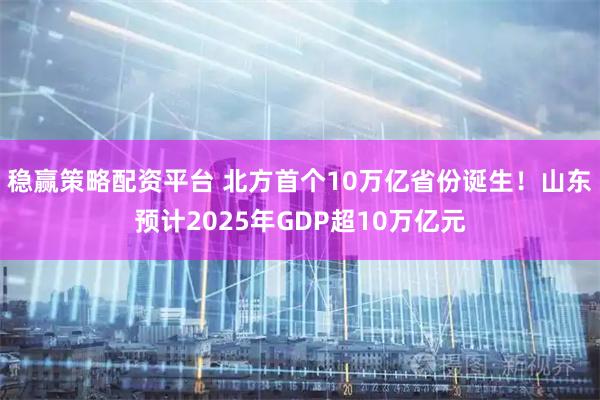 稳赢策略配资平台 北方首个10万亿省份诞生！山东预计2025年GDP超10万亿元