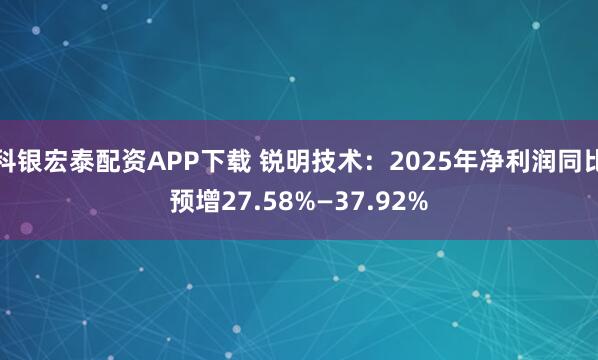 科银宏泰配资APP下载 锐明技术：2025年净利润同比预增27.58%—37.92%