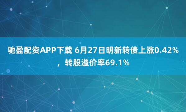 驰盈配资APP下载 6月27日明新转债上涨0.42%，转股溢价率69.1%