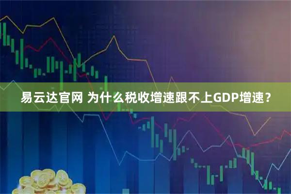 易云达官网 为什么税收增速跟不上GDP增速？