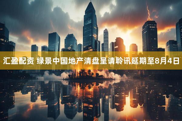 汇盈配资 绿景中国地产清盘呈请聆讯延期至8月4日