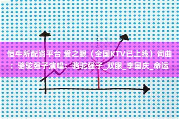 恒牛所配资平台 爱之眼（全国KTV已上线）词曲：骆驼强子演唱：骆驼强子_双眼_李国庆_命运