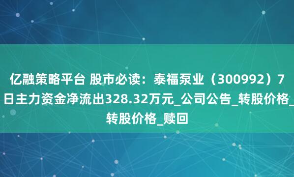亿融策略平台 股市必读：泰福泵业（300992）7月21日主力资金净流出328.32万元_公司公告_转股价格_赎回