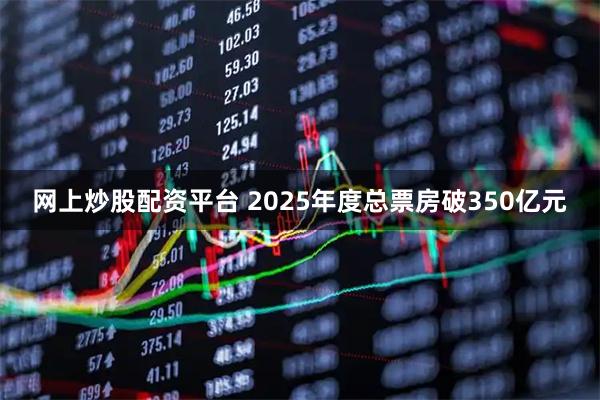网上炒股配资平台 2025年度总票房破350亿元