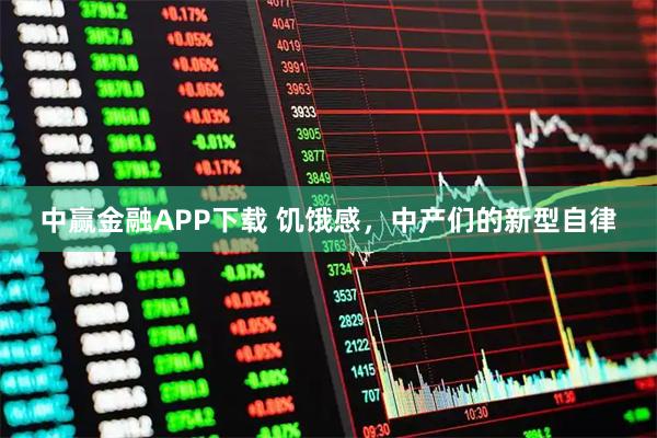 中赢金融APP下载 饥饿感，中产们的新型自律