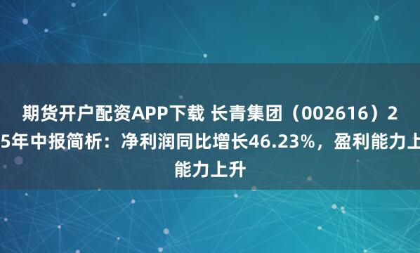 期货开户配资APP下载 长青集团（002616）2025年中报简析：净利润同比增长46.23%，盈利能力上升