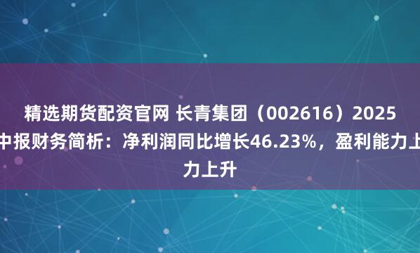精选期货配资官网 长青集团（002616）2025年中报财务简析：净利润同比增长46.23%，盈利能力上升