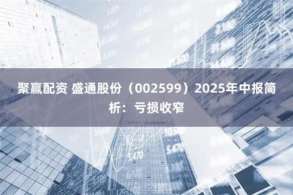 聚赢配资 盛通股份（002599）2025年中报简析：亏损收窄