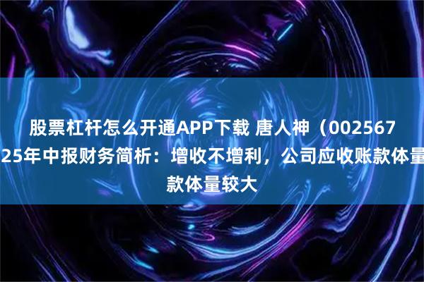 股票杠杆怎么开通APP下载 唐人神（002567）2025年中报财务简析：增收不增利，公司应收账款体量较大