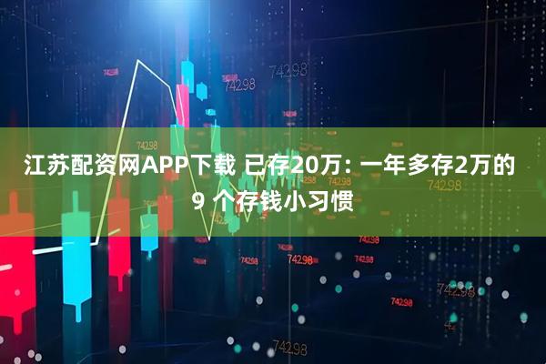 江苏配资网APP下载 已存20万: 一年多存2万的 9 个存钱小习惯