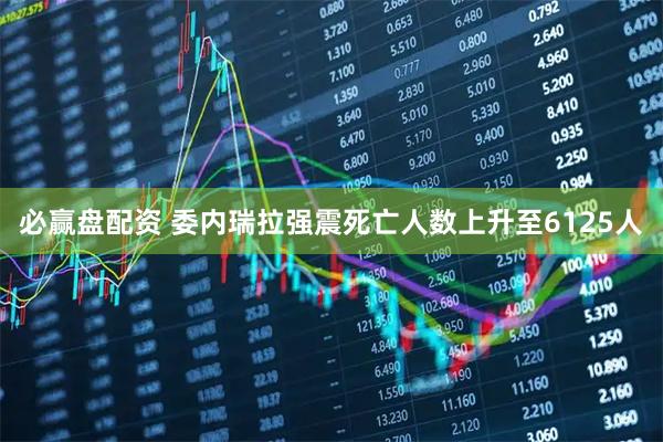必赢盘配资 委内瑞拉强震死亡人数上升至6125人